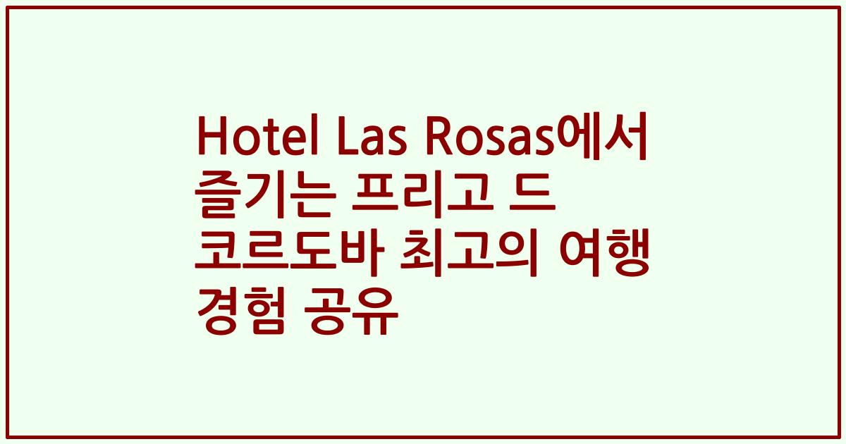 Hotel Las Rosas에서 즐기는 프리고 드 코르도바 최고의 여행 경험 공유