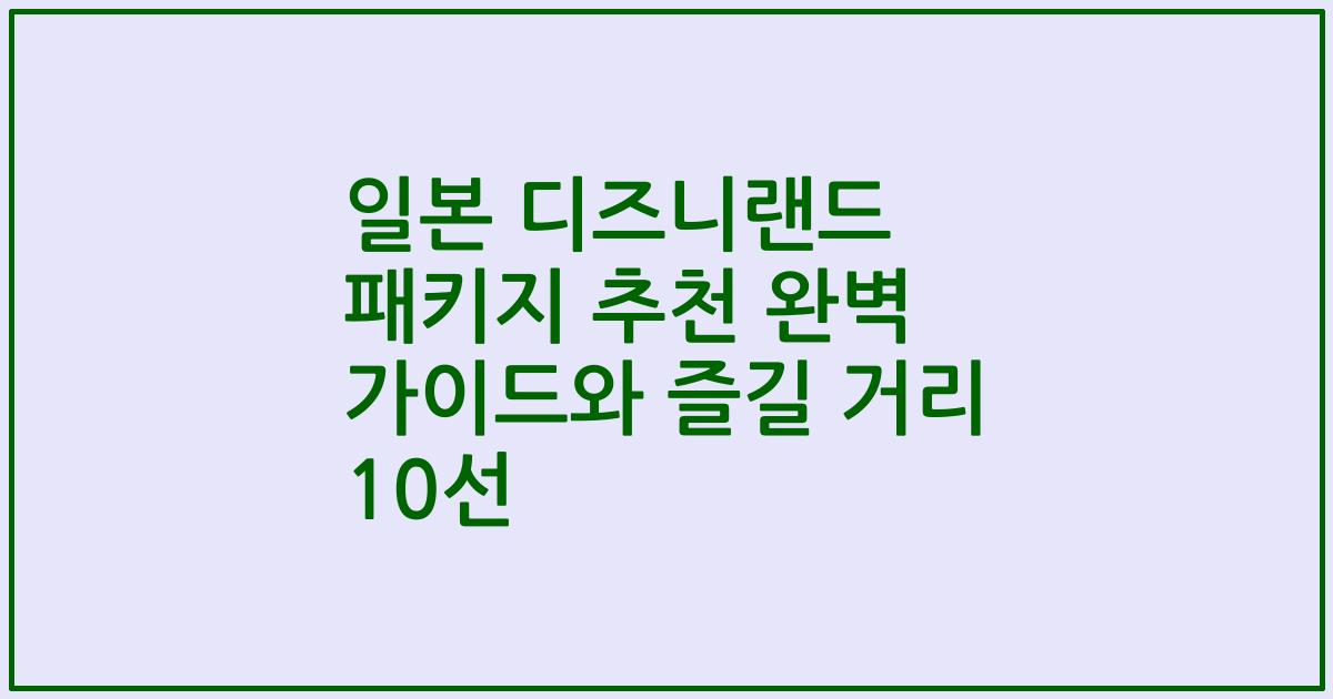 일본 디즈니랜드 패키지 추천 완벽 가이드와 즐길 거리 10선
