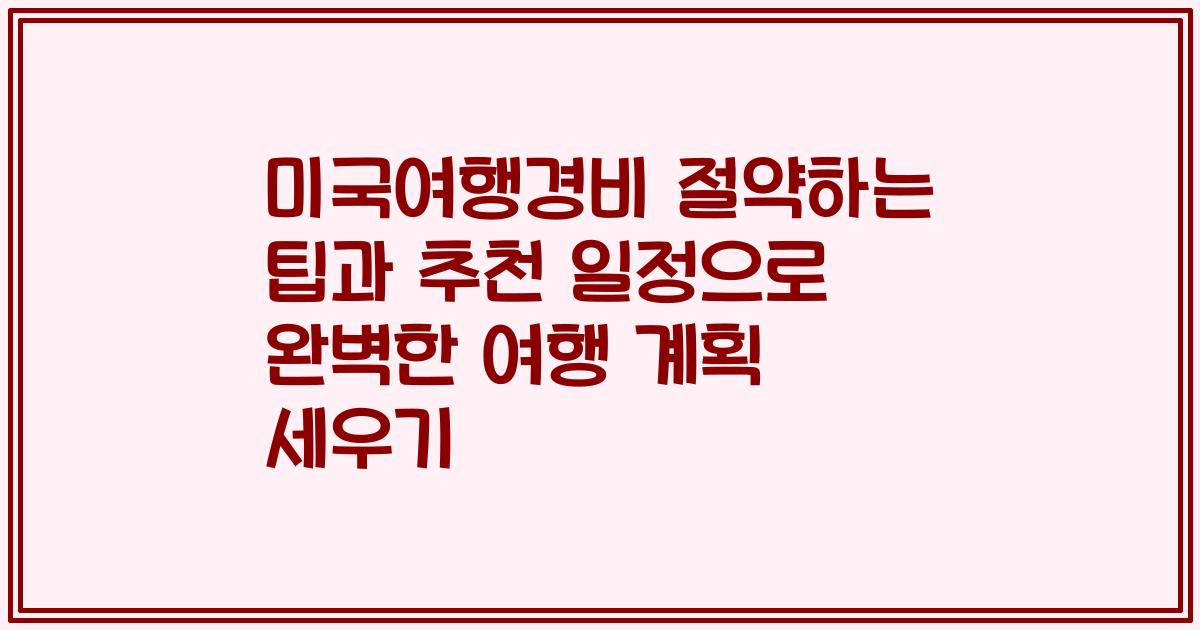 미국여행경비 절약하는 팁과 추천 일정으로 완벽한 여행 계획 세우기