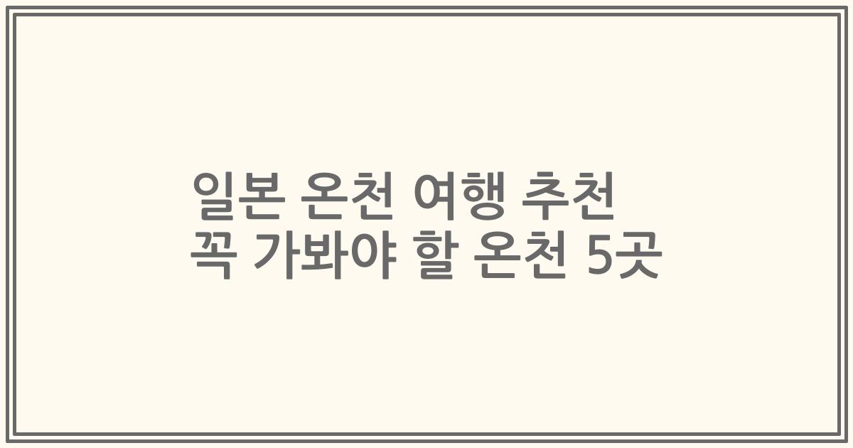 일본 온천 여행 추천 꼭 가봐야 할 온천 5곳