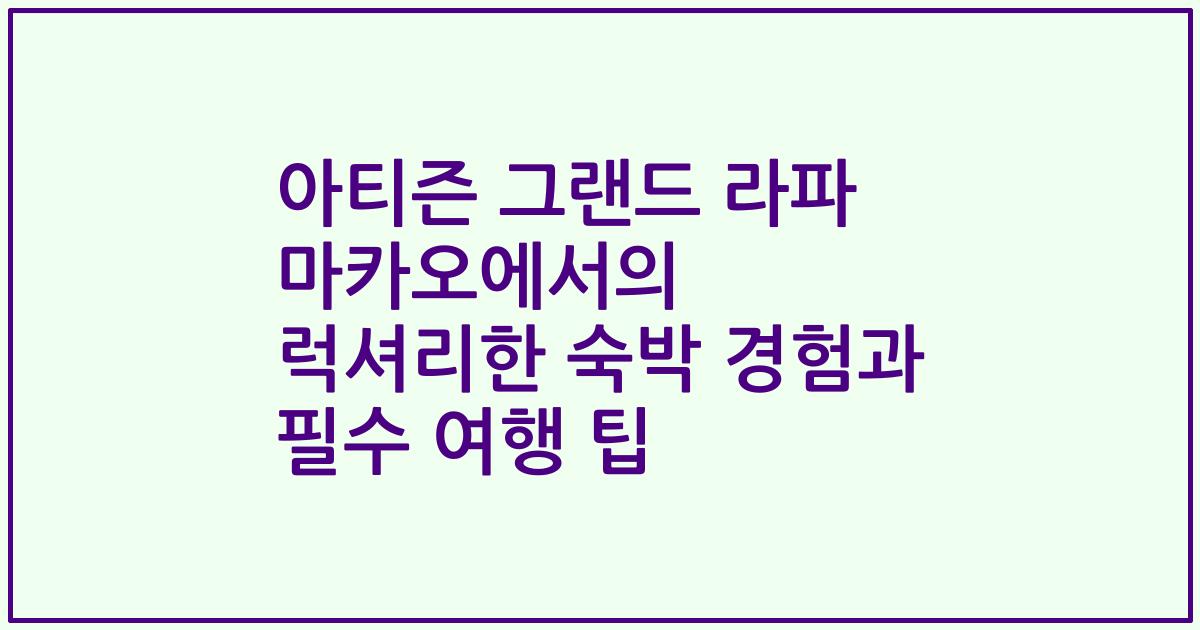 아티즌 그랜드 라파 마카오에서의 럭셔리한 숙박 경험과 필수 여행 팁