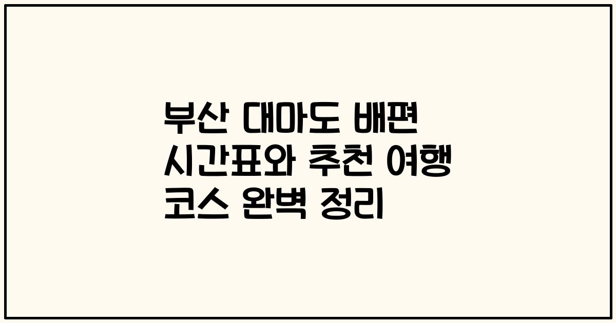 부산 대마도 배편 시간표와 추천 여행 코스 완벽 정리