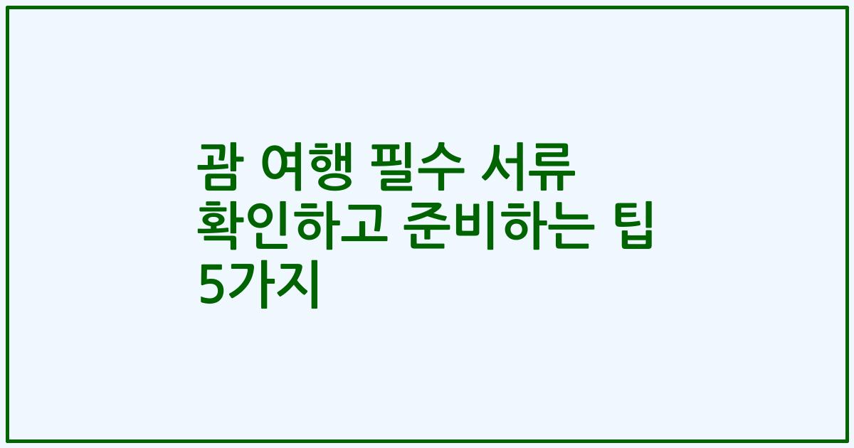 괌 여행 필수 서류 확인하고 준비하는 팁 5가지