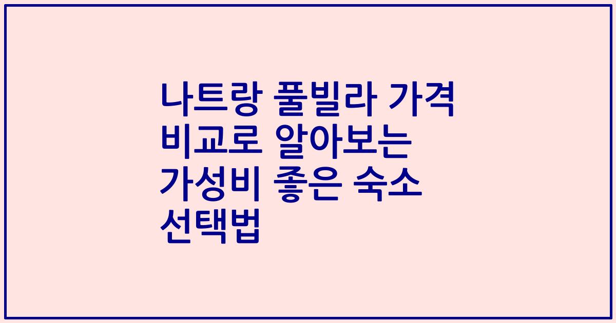 나트랑 풀빌라 가격 비교로 알아보는 가성비 좋은 숙소 선택법