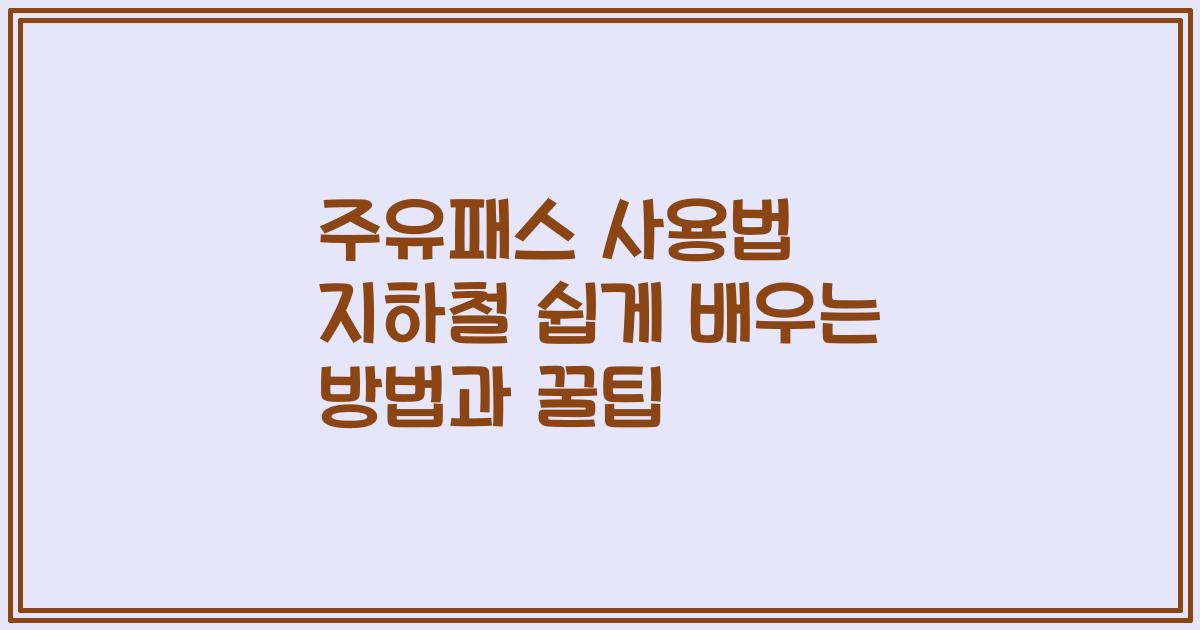 주유패스 사용법 지하철 쉽게 배우는 방법과 꿀팁