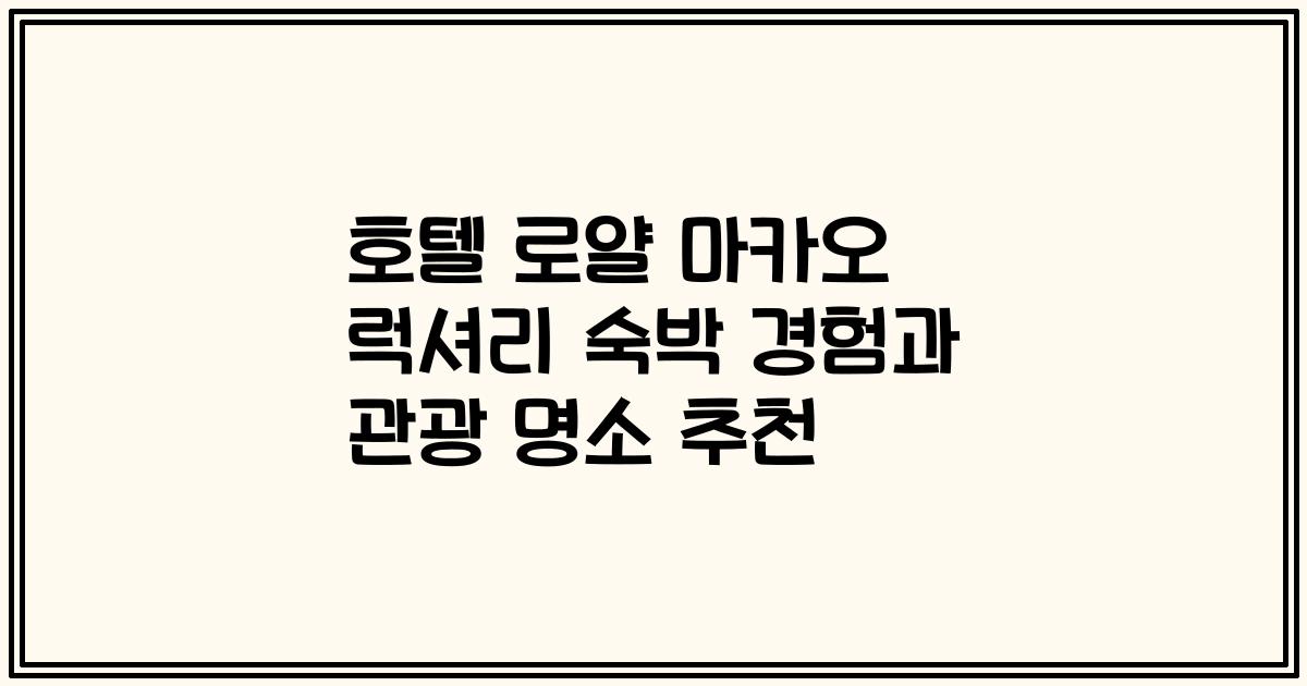 호텔 로얄 마카오 럭셔리 숙박 경험과 관광 명소 추천