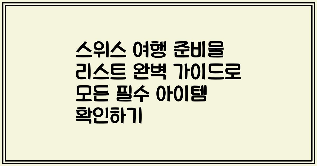 스위스 여행 준비물 리스트 완벽 가이드로 모든 필수 아이템 확인하기