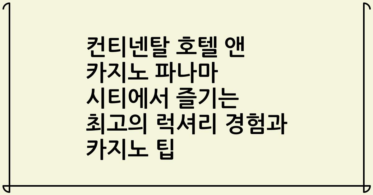 컨티넨탈 호텔 앤 카지노 파나마 시티에서 즐기는 최고의 럭셔리 경험과 카지노 팁
