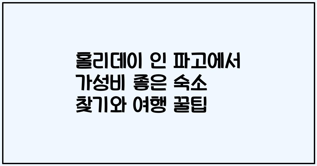 홀리데이 인 파고에서 가성비 좋은 숙소 찾기와 여행 꿀팁