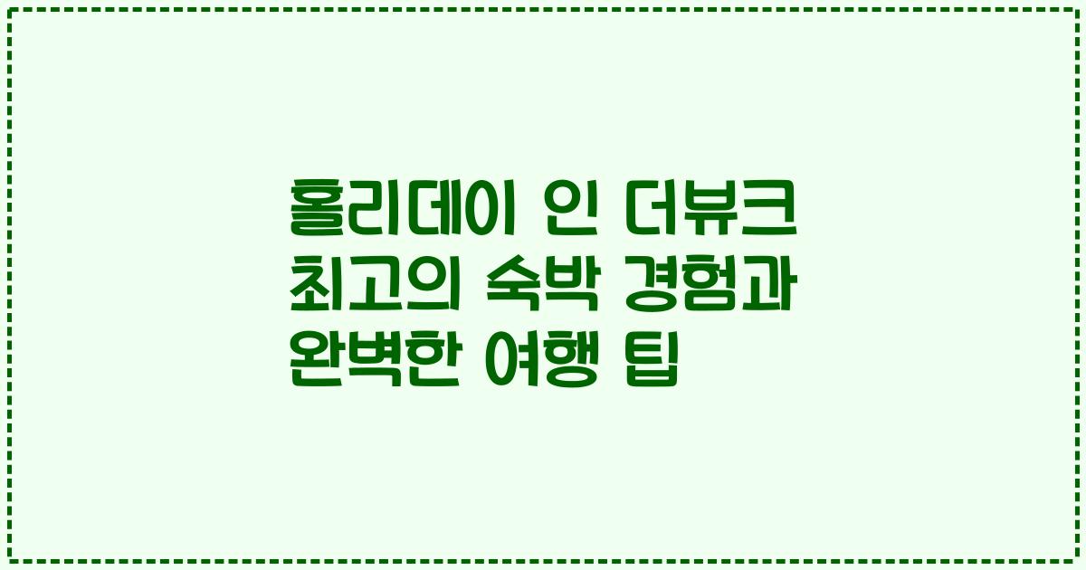 홀리데이 인 더뷰크 최고의 숙박 경험과 완벽한 여행 팁