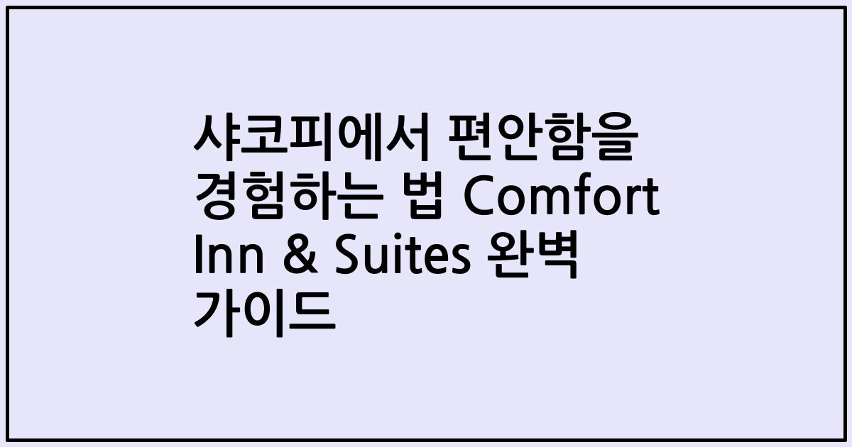 샤코피에서 편안함을 경험하는 법 Comfort Inn & Suites 완벽 가이드