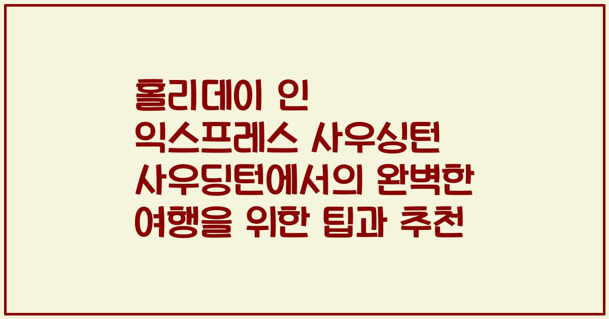 홀리데이 인 익스프레스 사우싱턴 사우딩턴에서의 완벽한 여행을 위한 팁과 추천