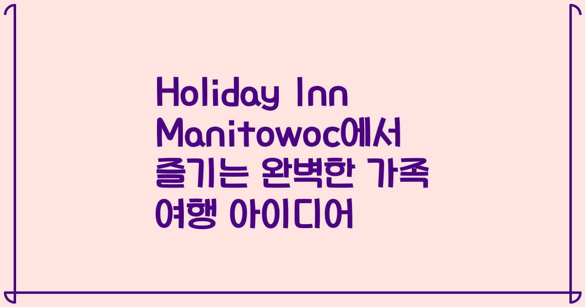 Holiday Inn Manitowoc에서 즐기는 완벽한 가족 여행 아이디어