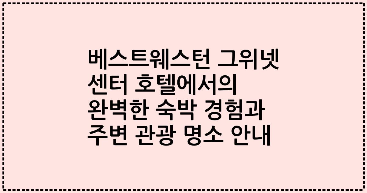 베스트웨스턴 그위넷 센터 호텔에서의 완벽한 숙박 경험과 주변 관광 명소 안내