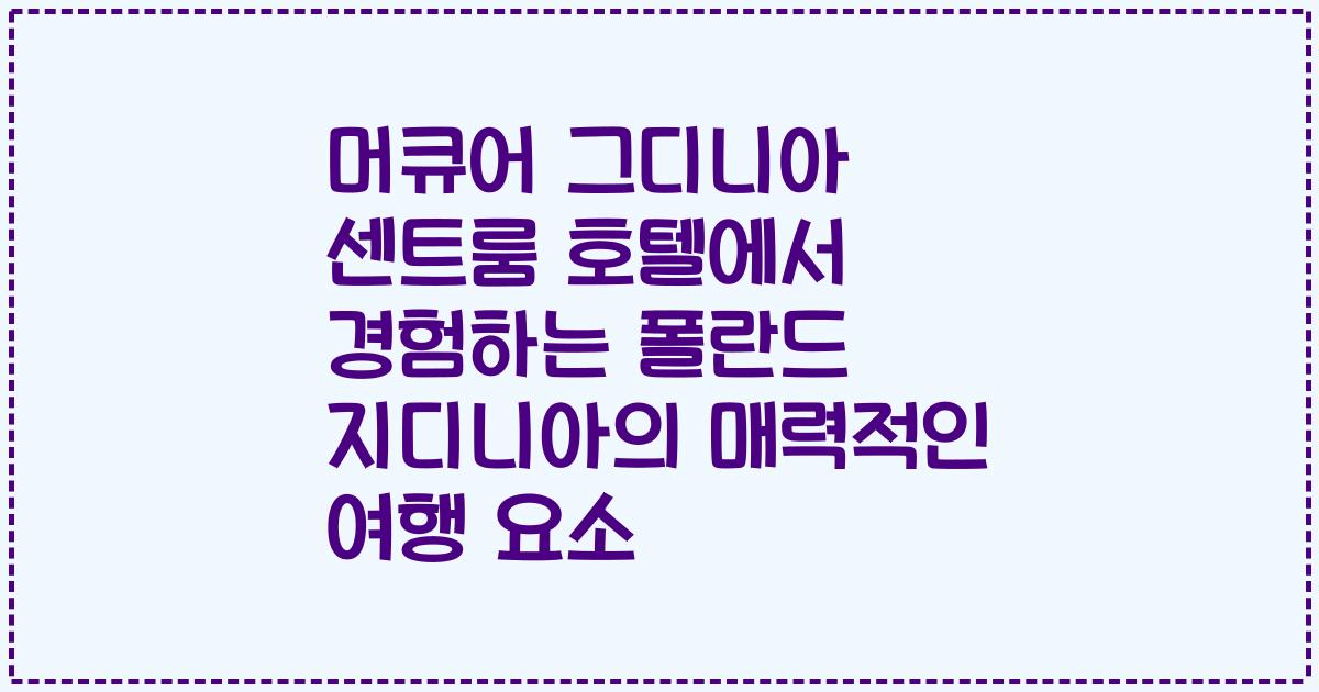 머큐어 그디니아 센트룸 호텔에서 경험하는 폴란드 지디니아의 매력적인 여행 요소