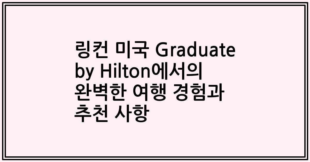 링컨 미국 Graduate by Hilton에서의 완벽한 여행 경험과 추천 사항