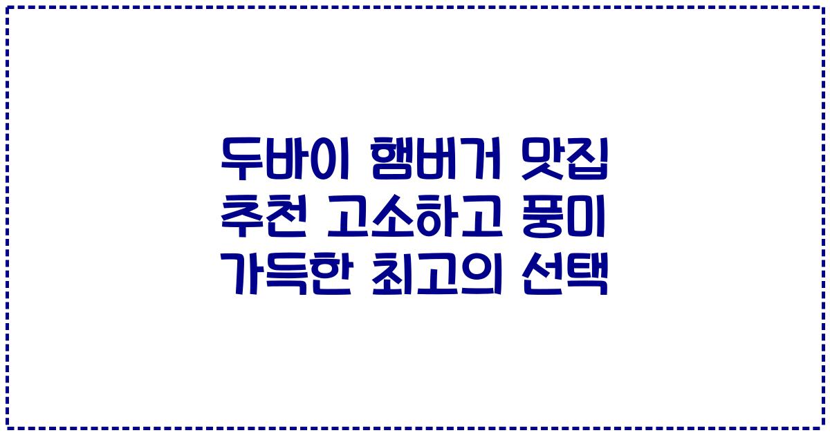 두바이 햄버거 맛집 추천 고소하고 풍미 가득한 최고의 선택