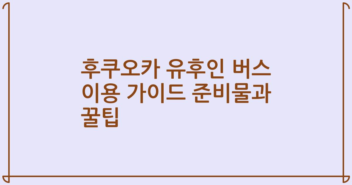 후쿠오카 유후인 버스 이용 가이드 준비물과 꿀팁