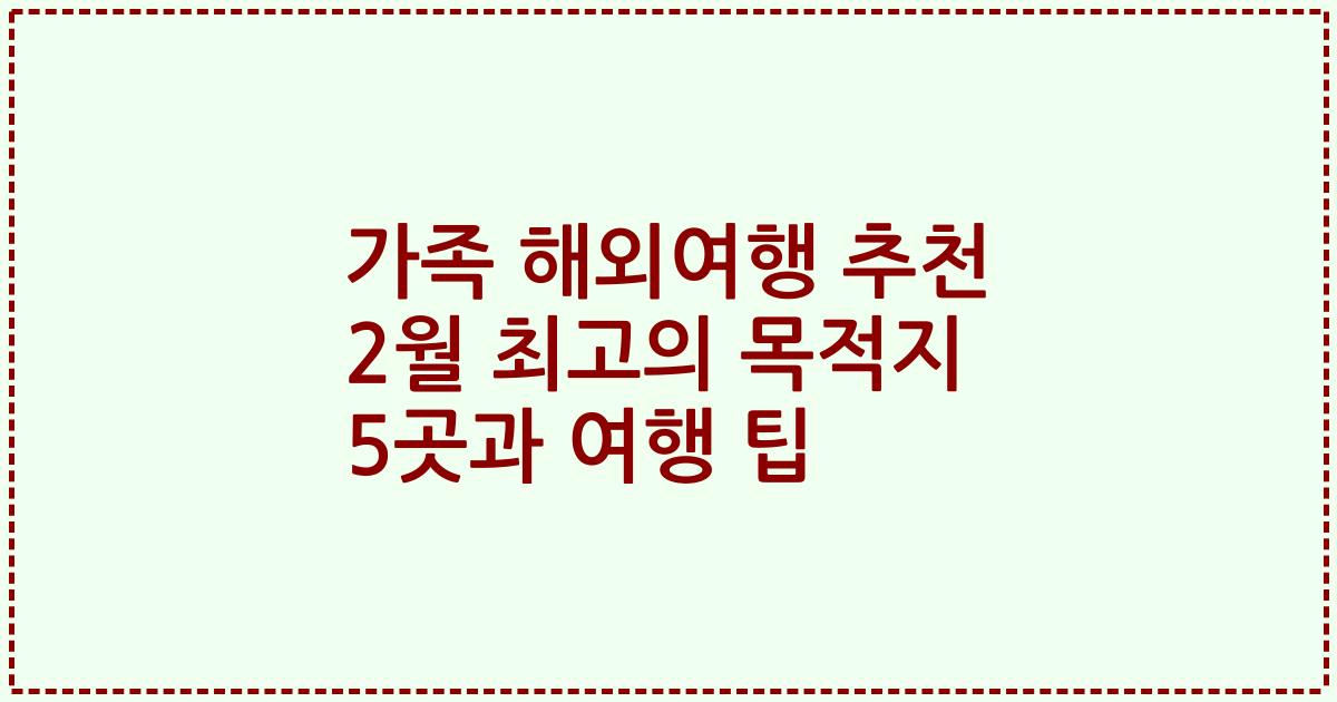 가족 해외여행 추천 2월 최고의 목적지 5곳과 여행 팁
