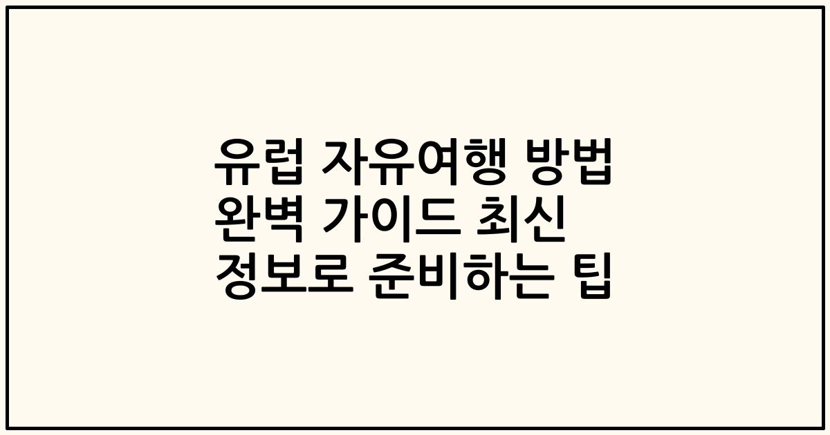 유럽 자유여행 방법 완벽 가이드 최신 정보로 준비하는 팁