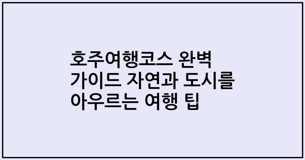 호주여행코스 완벽 가이드 자연과 도시를 아우르는 여행 팁