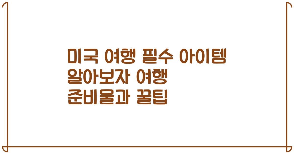 미국 여행 필수 아이템 알아보자 여행 준비물과 꿀팁