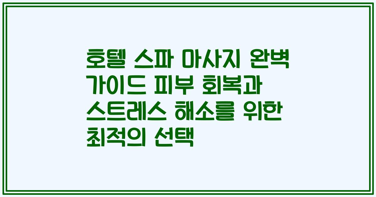 호텔 스파 마사지 완벽 가이드 피부 회복과 스트레스 해소를 위한 최적의 선택