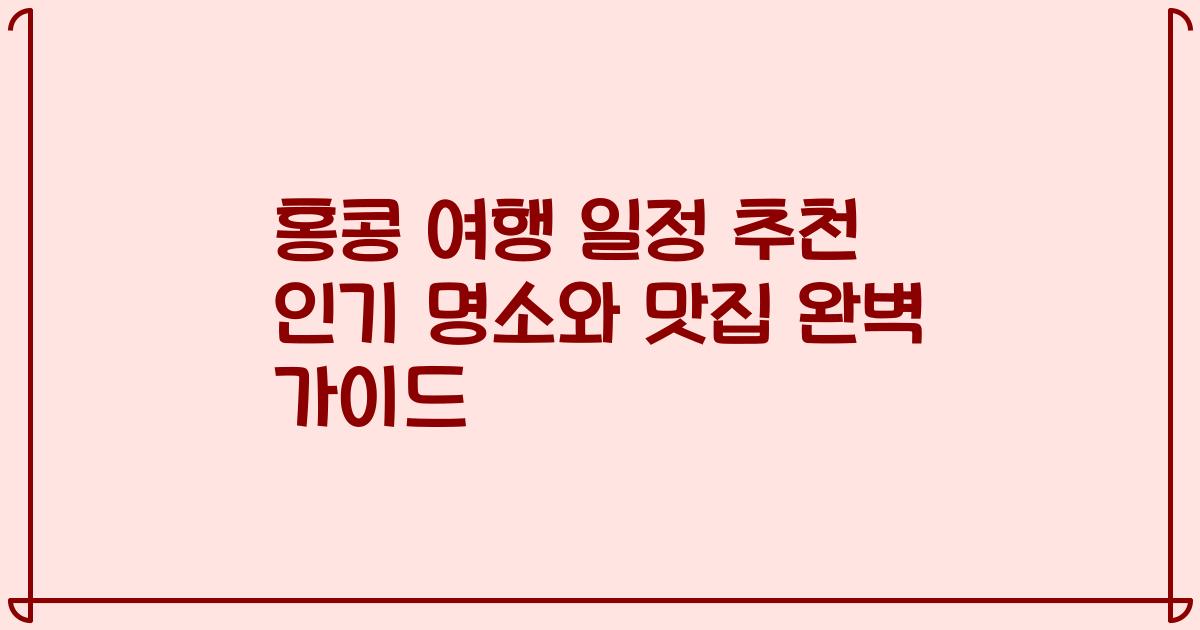 홍콩 여행 일정 추천 인기 명소와 맛집 완벽 가이드
