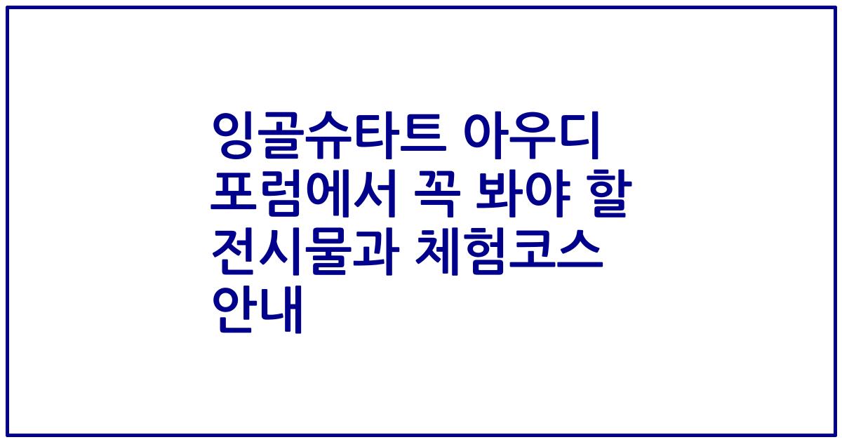 잉골슈타트 아우디 포럼에서 꼭 봐야 할 전시물과 체험코스 안내