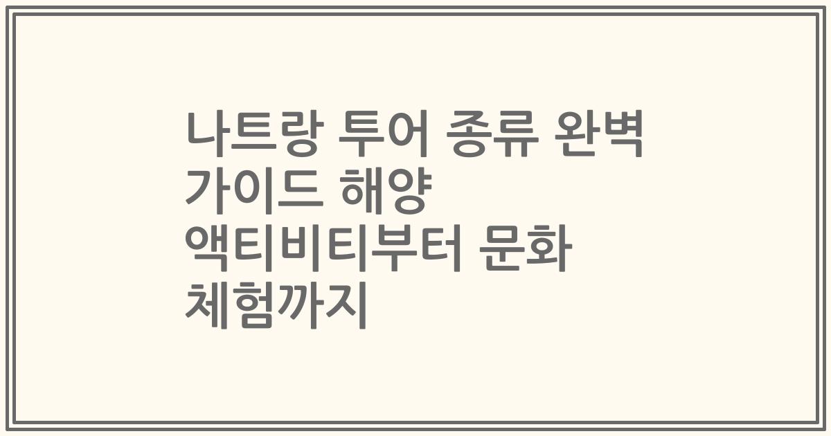 나트랑 투어 종류 완벽 가이드 해양 액티비티부터 문화 체험까지