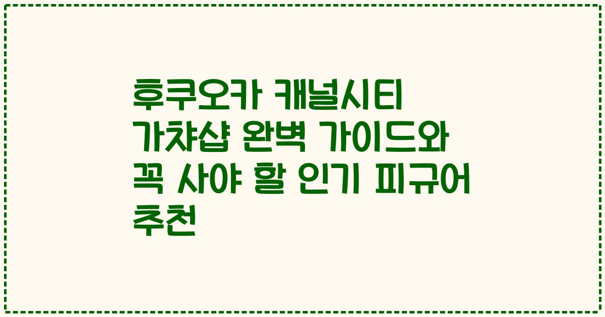 후쿠오카 캐널시티 가챠샵 완벽 가이드와 꼭 사야 할 인기 피규어 추천