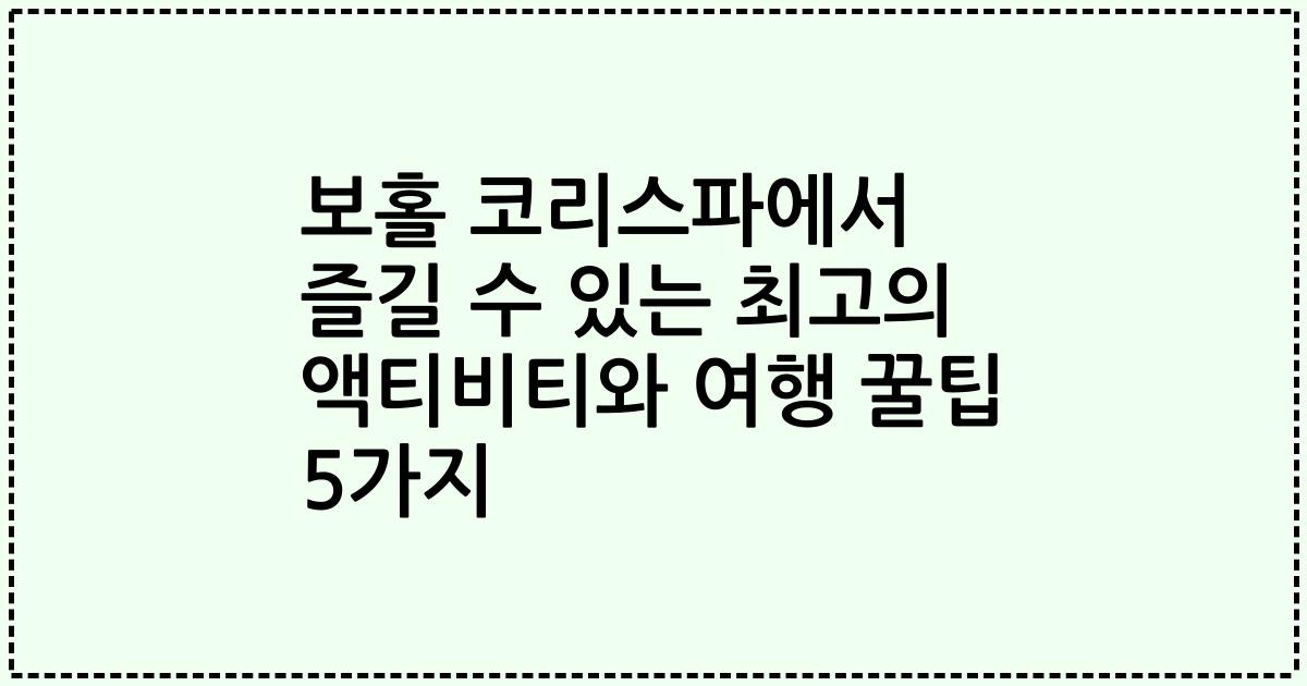 보홀 코리스파에서 즐길 수 있는 최고의 액티비티와 여행 꿀팁 5가지