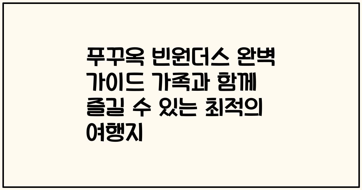 푸꾸옥 빈원더스 완벽 가이드 가족과 함께 즐길 수 있는 최적의 여행지