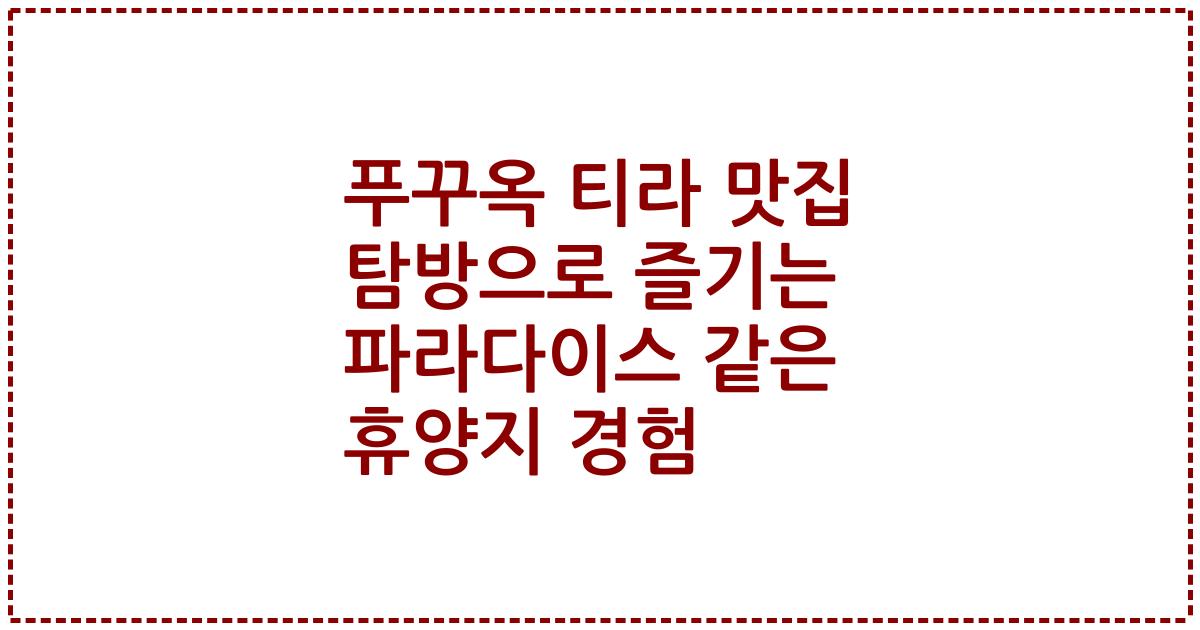 푸꾸옥 티라 맛집 탐방으로 즐기는 파라다이스 같은 휴양지 경험