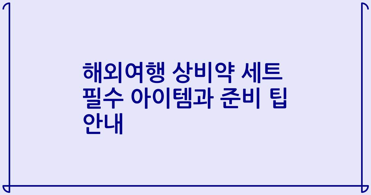 해외여행 상비약 세트 필수 아이템과 준비 팁 안내