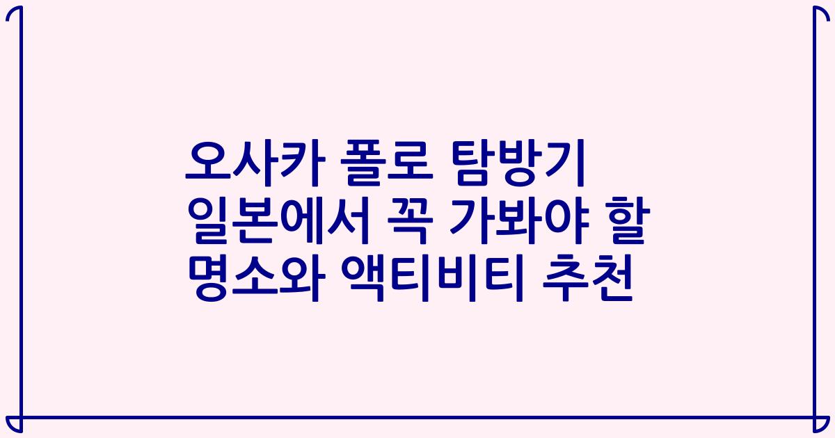 오사카 폴로 탐방기 일본에서 꼭 가봐야 할 명소와 액티비티 추천
