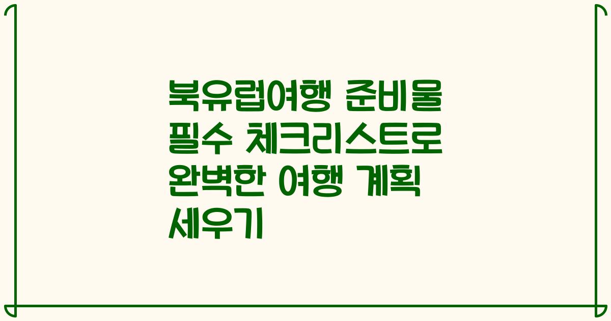 북유럽여행 준비물 필수 체크리스트로 완벽한 여행 계획 세우기