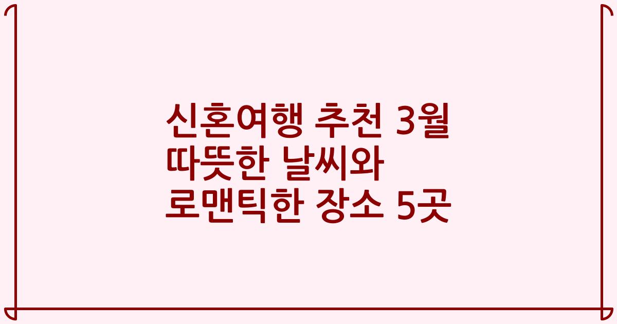 신혼여행 추천 3월 따뜻한 날씨와 로맨틱한 장소 5곳