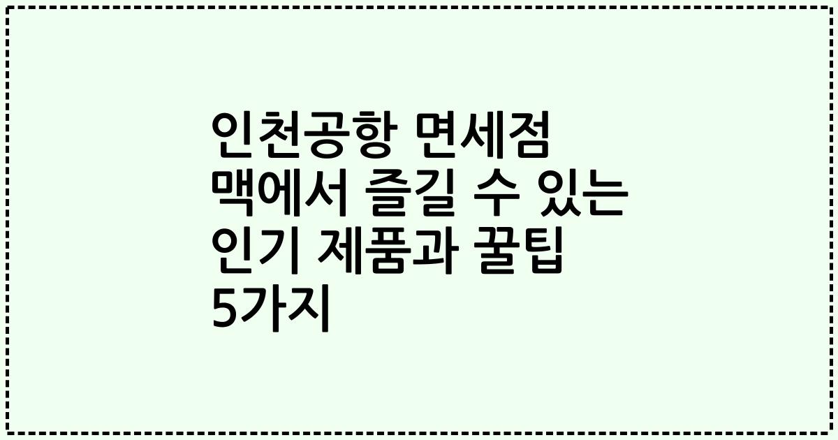 인천공항 면세점 맥에서 즐길 수 있는 인기 제품과 꿀팁 5가지