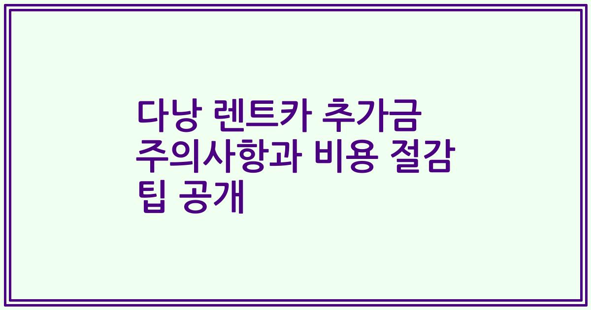 다낭 렌트카 추가금 주의사항과 비용 절감 팁 공개