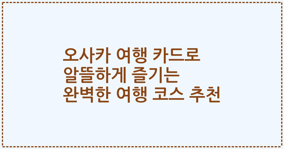 오사카 여행 카드로 알뜰하게 즐기는 완벽한 여행 코스 추천