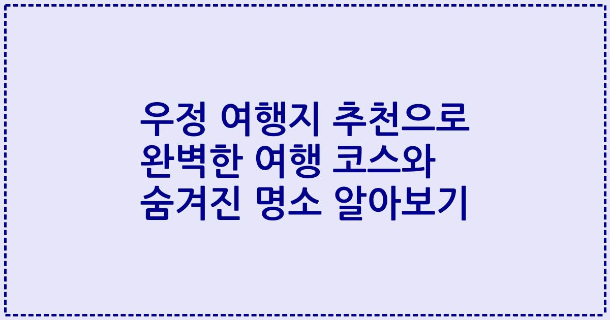우정 여행지 추천으로 완벽한 여행 코스와 숨겨진 명소 알아보기