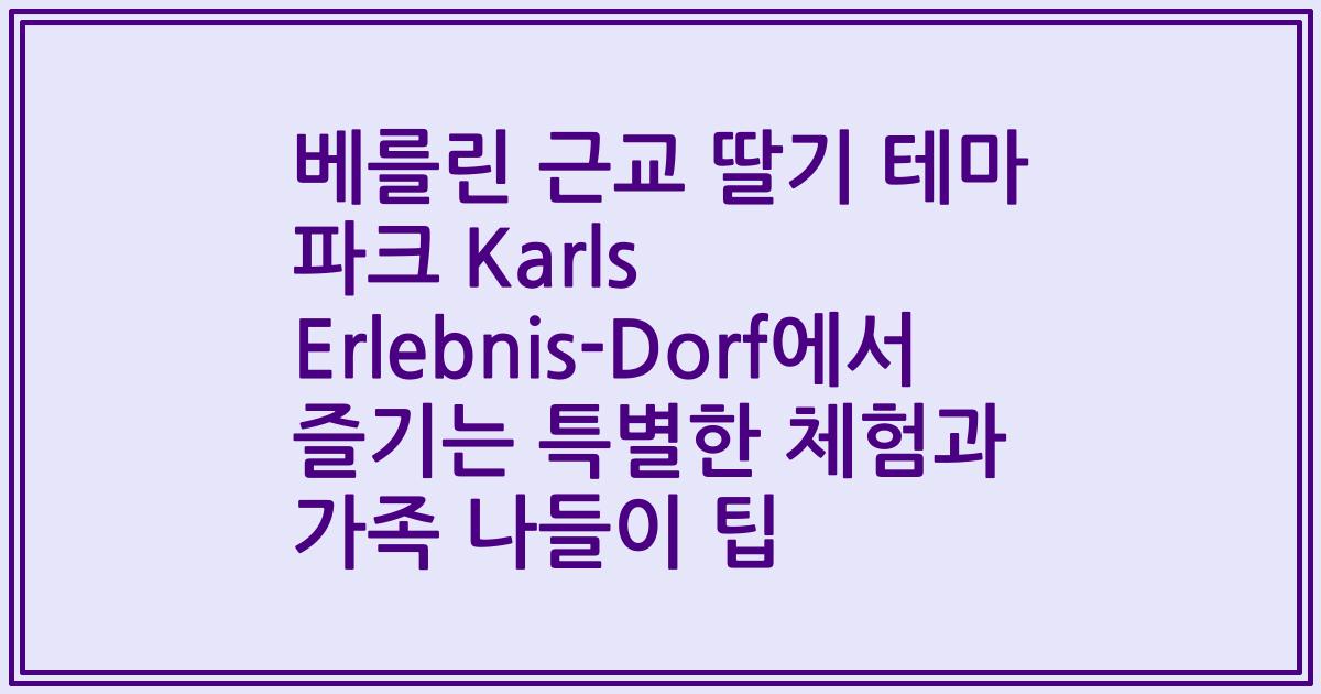 베를린 근교 딸기 테마 파크 Karls Erlebnis-Dorf에서 즐기는 특별한 체험과 가족 나들이 팁