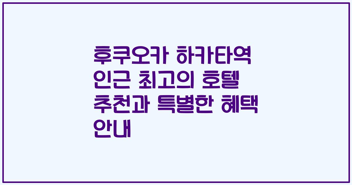 후쿠오카 하카타역 인근 최고의 호텔 추천과 특별한 혜택 안내