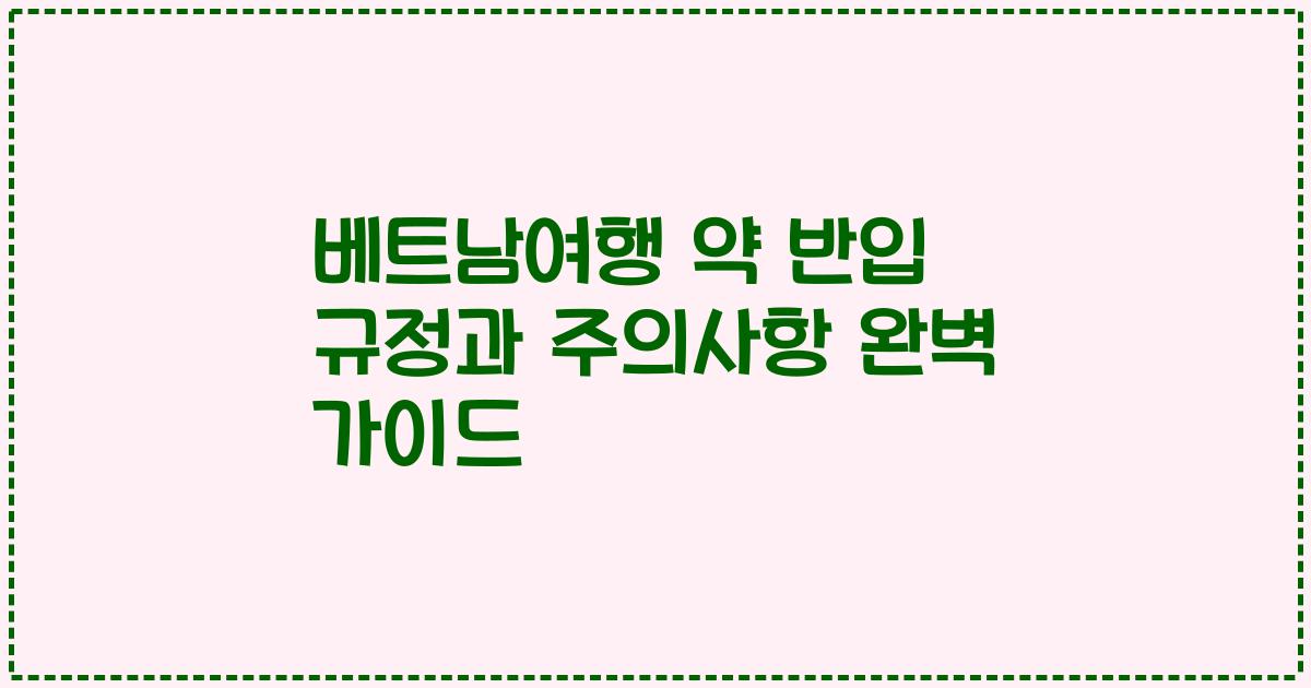 베트남여행 약 반입 규정과 주의사항 완벽 가이드