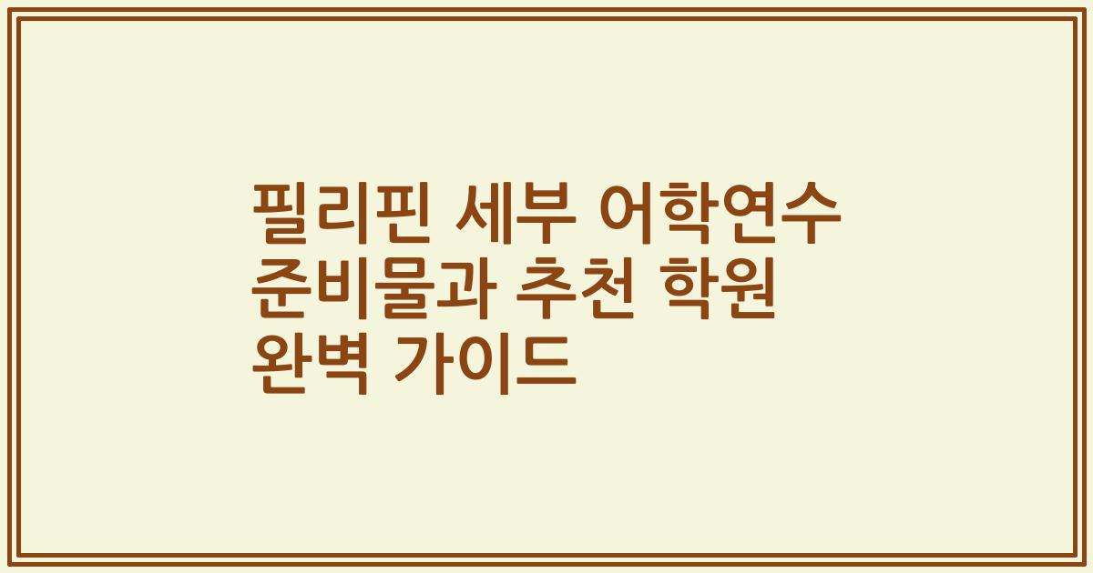 필리핀 세부 어학연수 준비물과 추천 학원 완벽 가이드