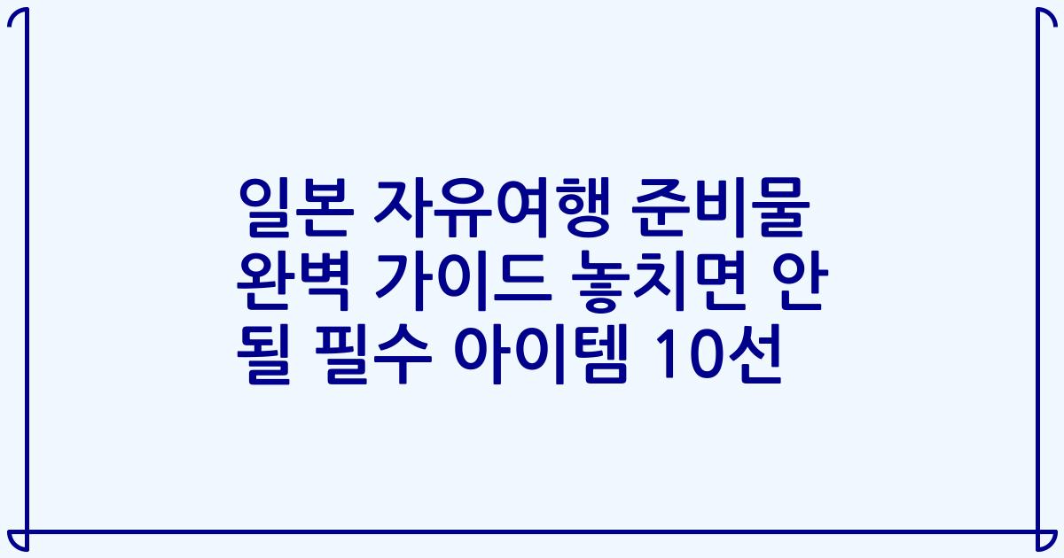 일본 자유여행 준비물 완벽 가이드 놓치면 안 될 필수 아이템 10선