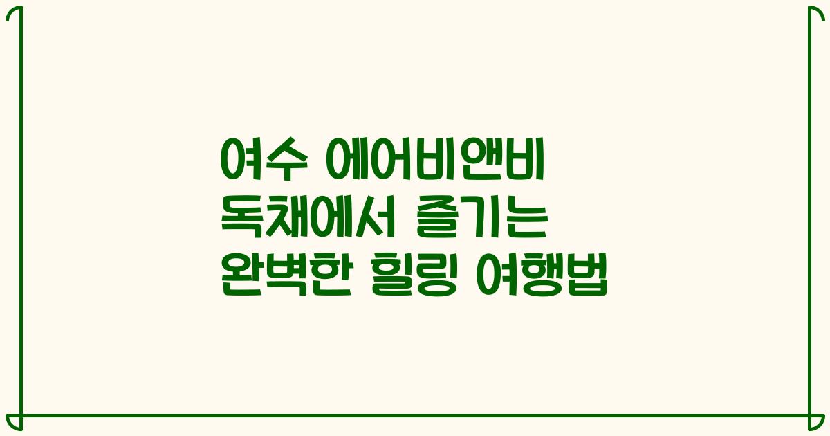 여수 에어비앤비 독채에서 즐기는 완벽한 힐링 여행법