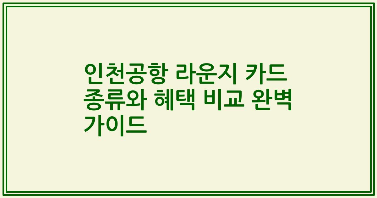 인천공항 라운지 카드 종류와 혜택 비교 완벽 가이드