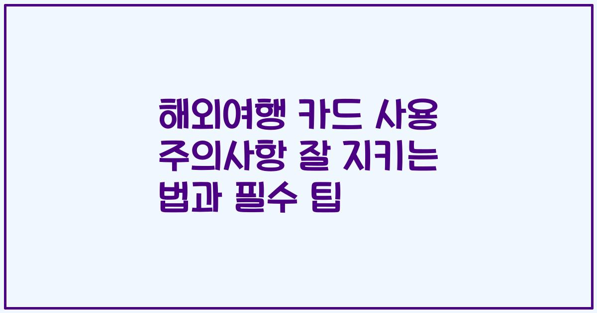 해외여행 카드 사용 주의사항 잘 지키는 법과 필수 팁
